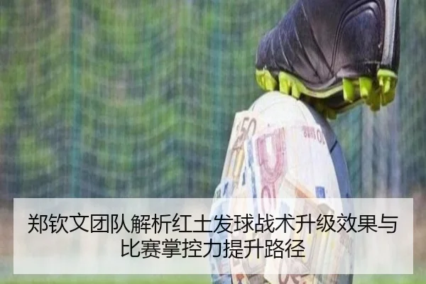 郑钦文团队解析红土发球战术升级效果与比赛掌控力提升路径