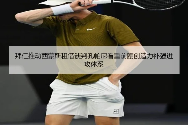 拜仁推动西蒙斯租借谈判孔帕尼看重前腰创造力补强进攻体系