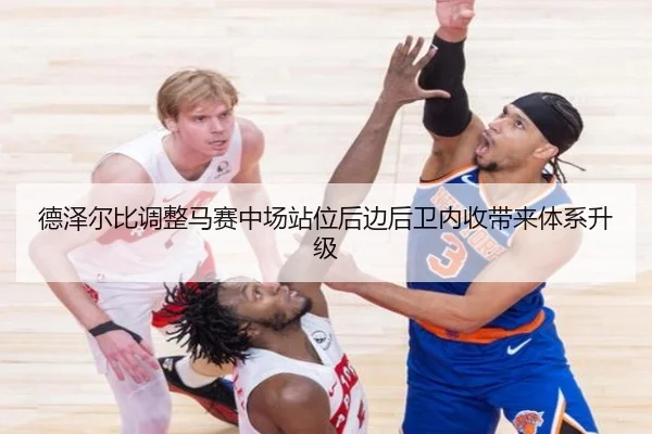 德泽尔比调整马赛中场站位后边后卫内收带来体系升级