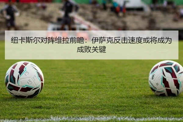 纽卡斯尔对阵维拉前瞻：伊萨克反击速度或将成为成败关键